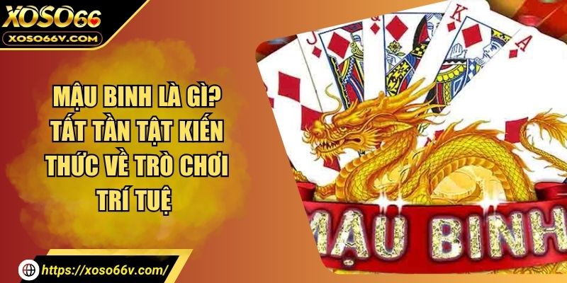 Mậu Binh Là Gì? Tất Tần Tật Kiến Thức Về Trò Chơi Trí Tuệ 